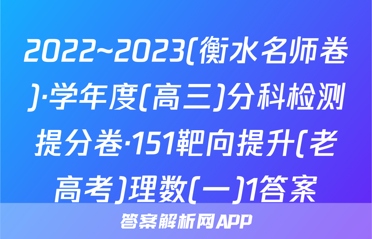 2022~2023(衡水名师卷)·学年度(高三)分科检测提分卷·151靶向提升(老高考)理数(一)1答案