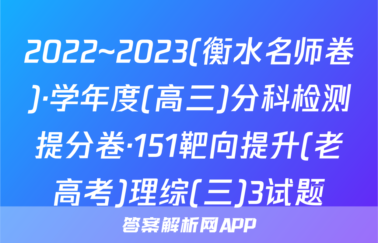 2022~2023(衡水名师卷)·学年度(高三)分科检测提分卷·151靶向提升(老高考)理综(三)3试题
