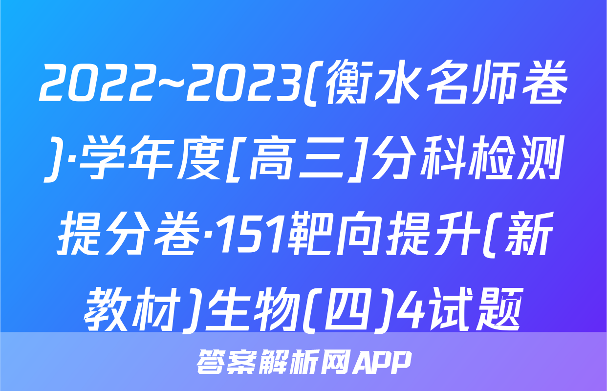2022~2023(衡水名师卷)·学年度[高三]分科检测提分卷·151靶向提升(新教材)生物(四)4试题