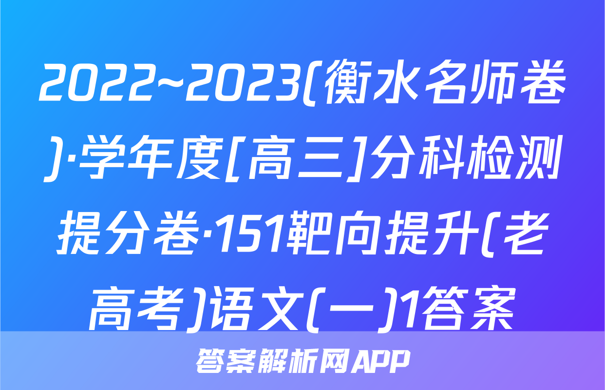 2022~2023(衡水名师卷)·学年度[高三]分科检测提分卷·151靶向提升(老高考)语文(一)1答案