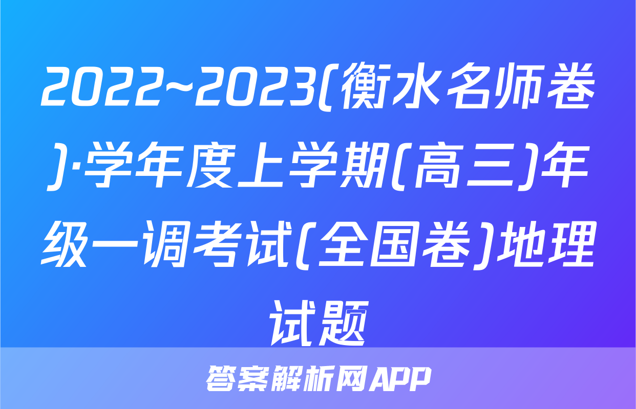 2022~2023(衡水名师卷)·学年度上学期(高三)年级一调考试(全国卷)地理试题