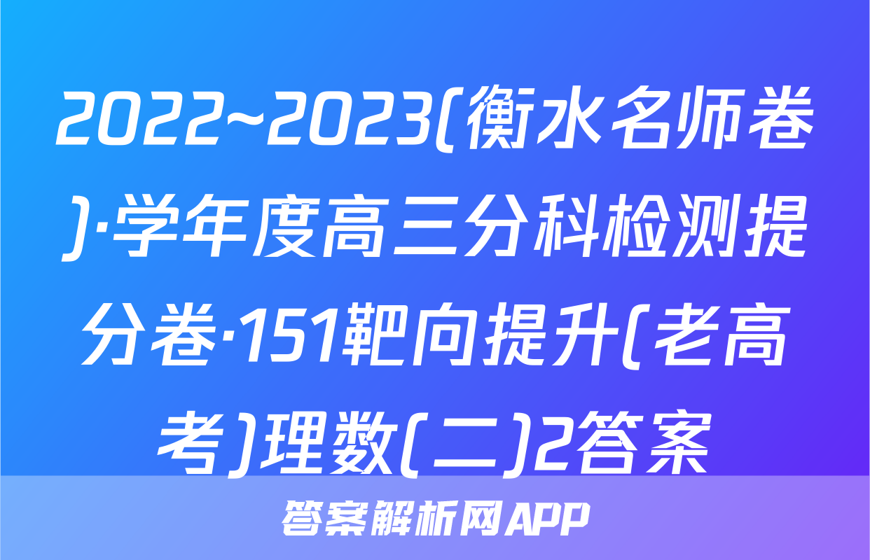 2022~2023(衡水名师卷)·学年度高三分科检测提分卷·151靶向提升(老高考)理数(二)2答案