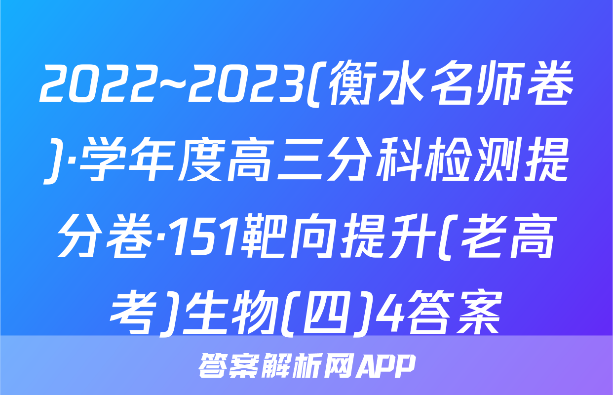 2022~2023(衡水名师卷)·学年度高三分科检测提分卷·151靶向提升(老高考)生物(四)4答案