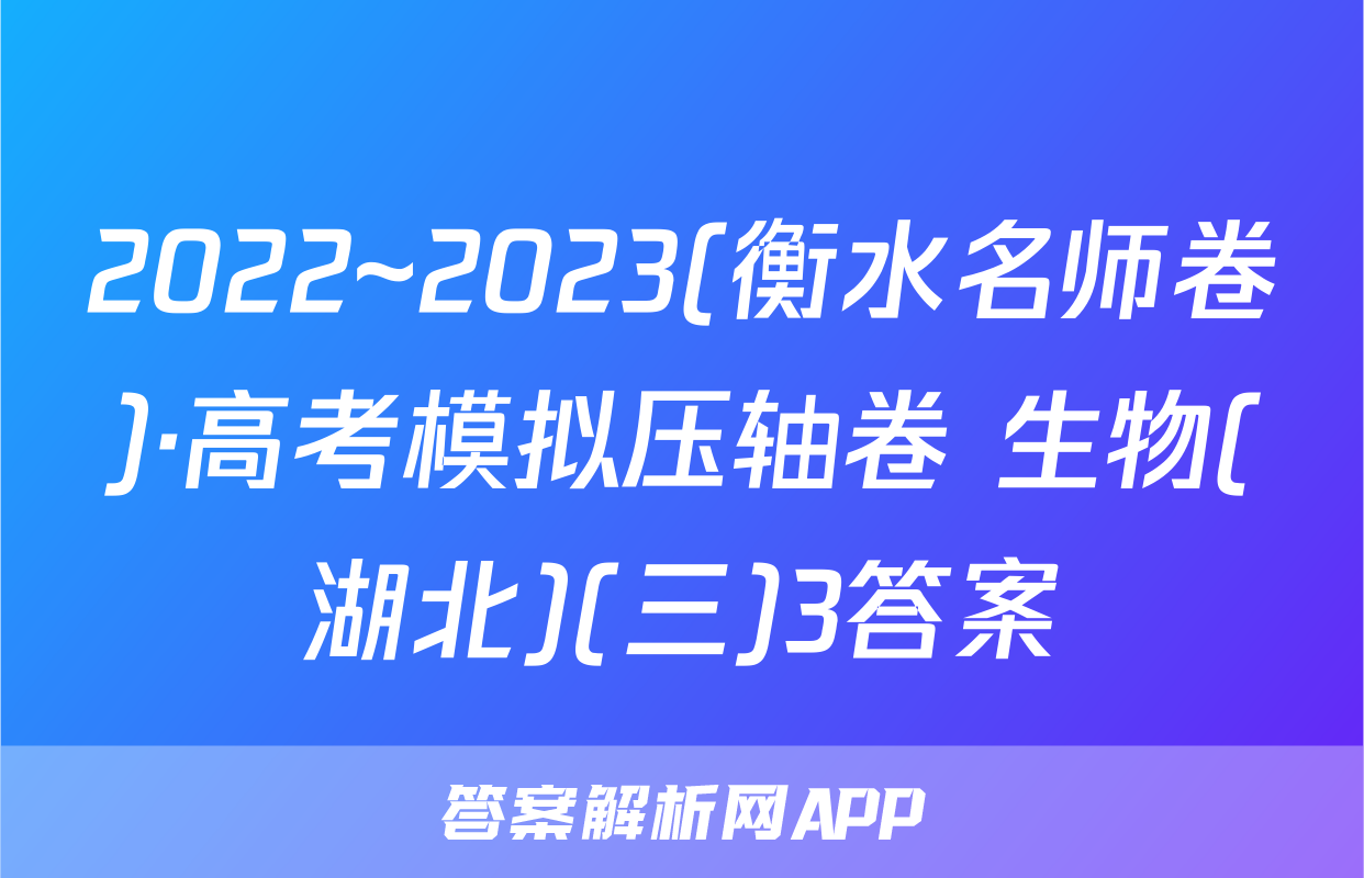 2022~2023(衡水名师卷)·高考模拟压轴卷 生物(湖北)(三)3答案