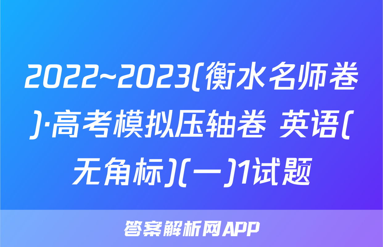 2022~2023(衡水名师卷)·高考模拟压轴卷 英语(无角标)(一)1试题