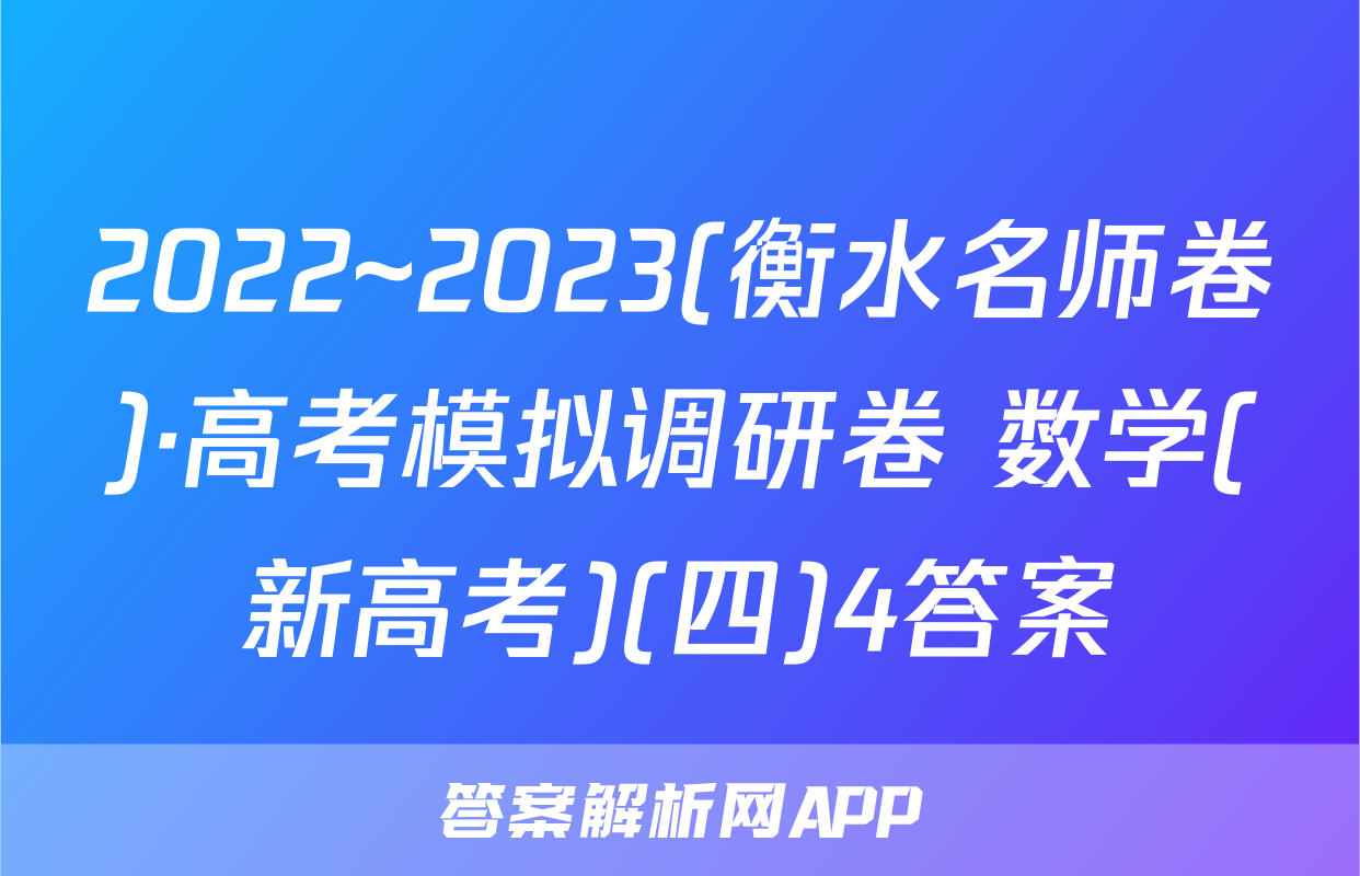 2022~2023(衡水名师卷)·高考模拟调研卷 数学(新高考)(四)4答案