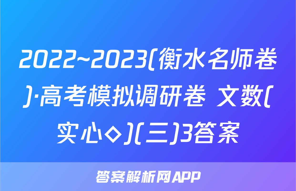 2022~2023(衡水名师卷)·高考模拟调研卷 文数(实心◇)(三)3答案