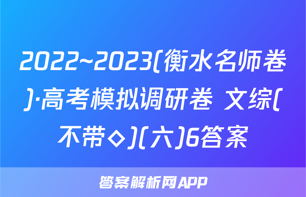 2022~2023(衡水名师卷)·高考模拟调研卷 文综(不带◇)(六)6答案
