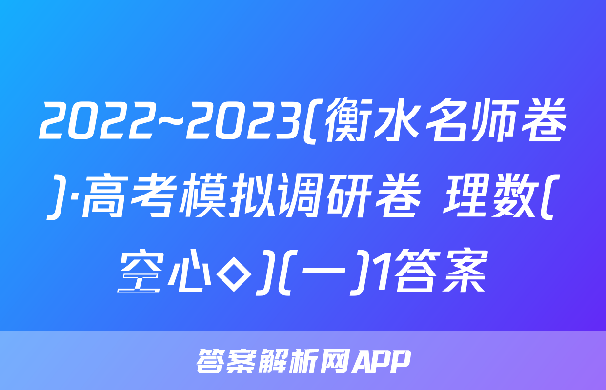 2022~2023(衡水名师卷)·高考模拟调研卷 理数(空心◇)(一)1答案