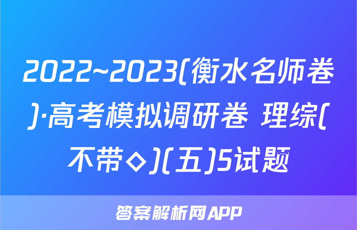 2022~2023(衡水名师卷)·高考模拟调研卷 理综(不带◇)(五)5试题