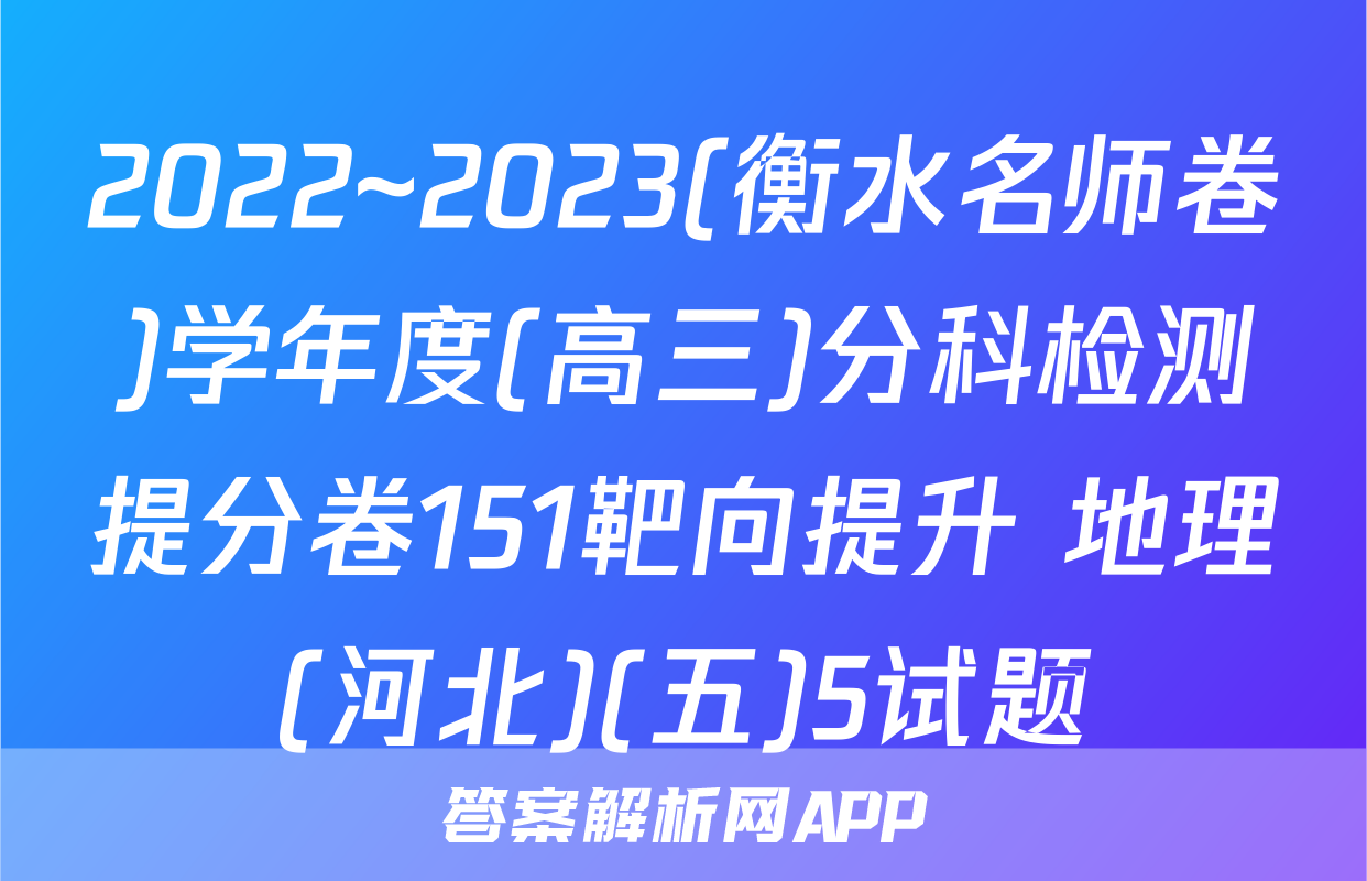 2022~2023(衡水名师卷)学年度(高三)分科检测提分卷151靶向提升 地理(河北)(五)5试题