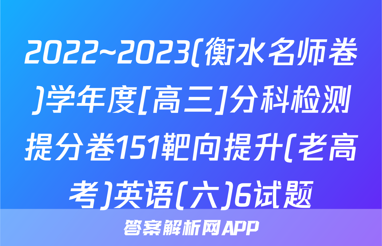 2022~2023(衡水名师卷)学年度[高三]分科检测提分卷151靶向提升(老高考)英语(六)6试题