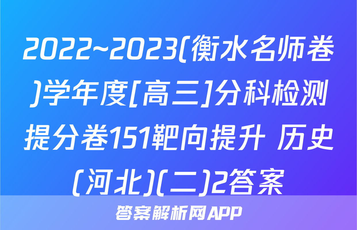 2022~2023(衡水名师卷)学年度[高三]分科检测提分卷151靶向提升 历史(河北)(二)2答案