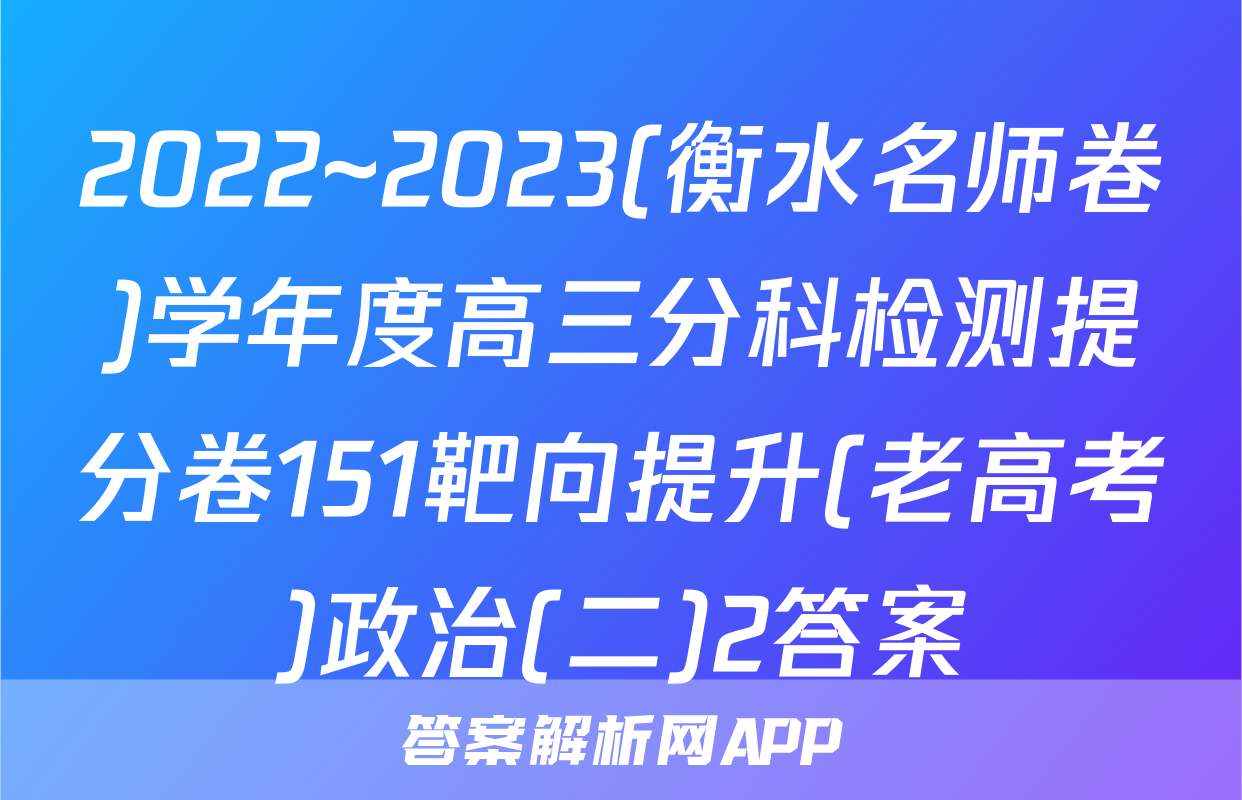 2022~2023(衡水名师卷)学年度高三分科检测提分卷151靶向提升(老高考)政治(二)2答案