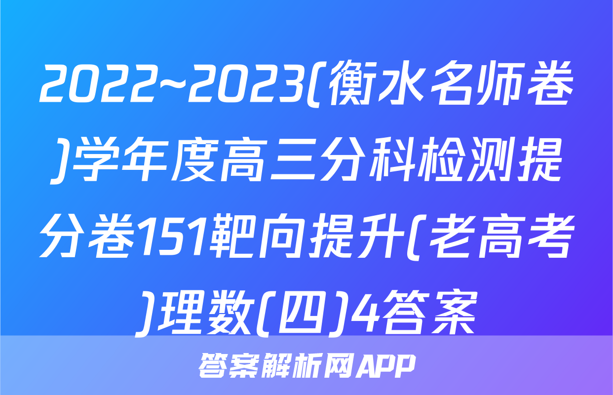 2022~2023(衡水名师卷)学年度高三分科检测提分卷151靶向提升(老高考)理数(四)4答案