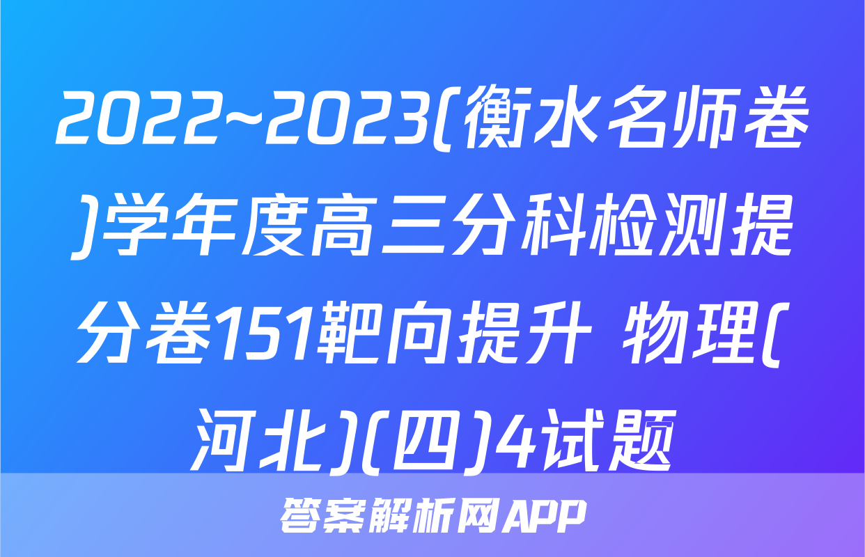 2022~2023(衡水名师卷)学年度高三分科检测提分卷151靶向提升 物理(河北)(四)4试题