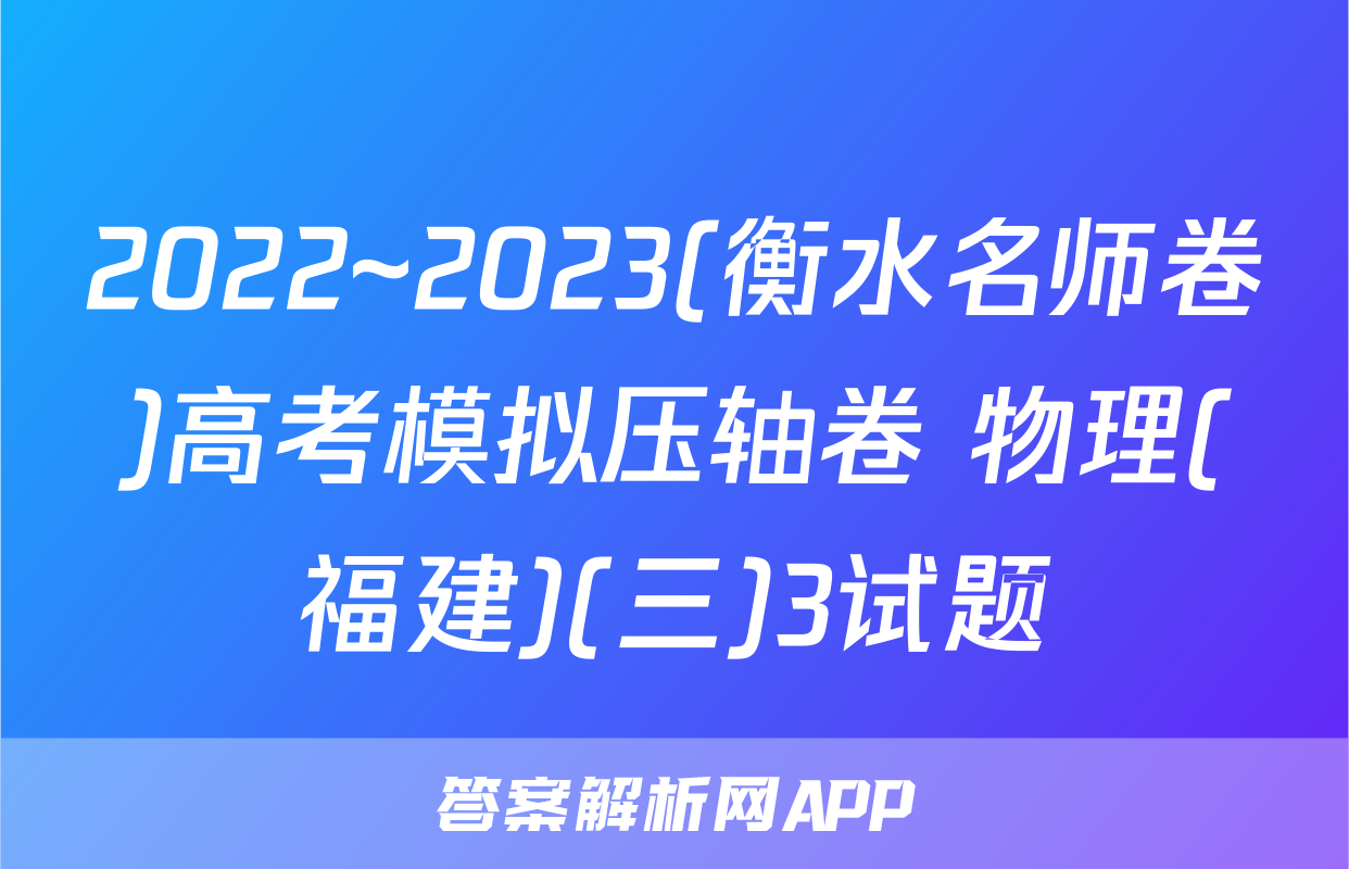 2022~2023(衡水名师卷)高考模拟压轴卷 物理(福建)(三)3试题