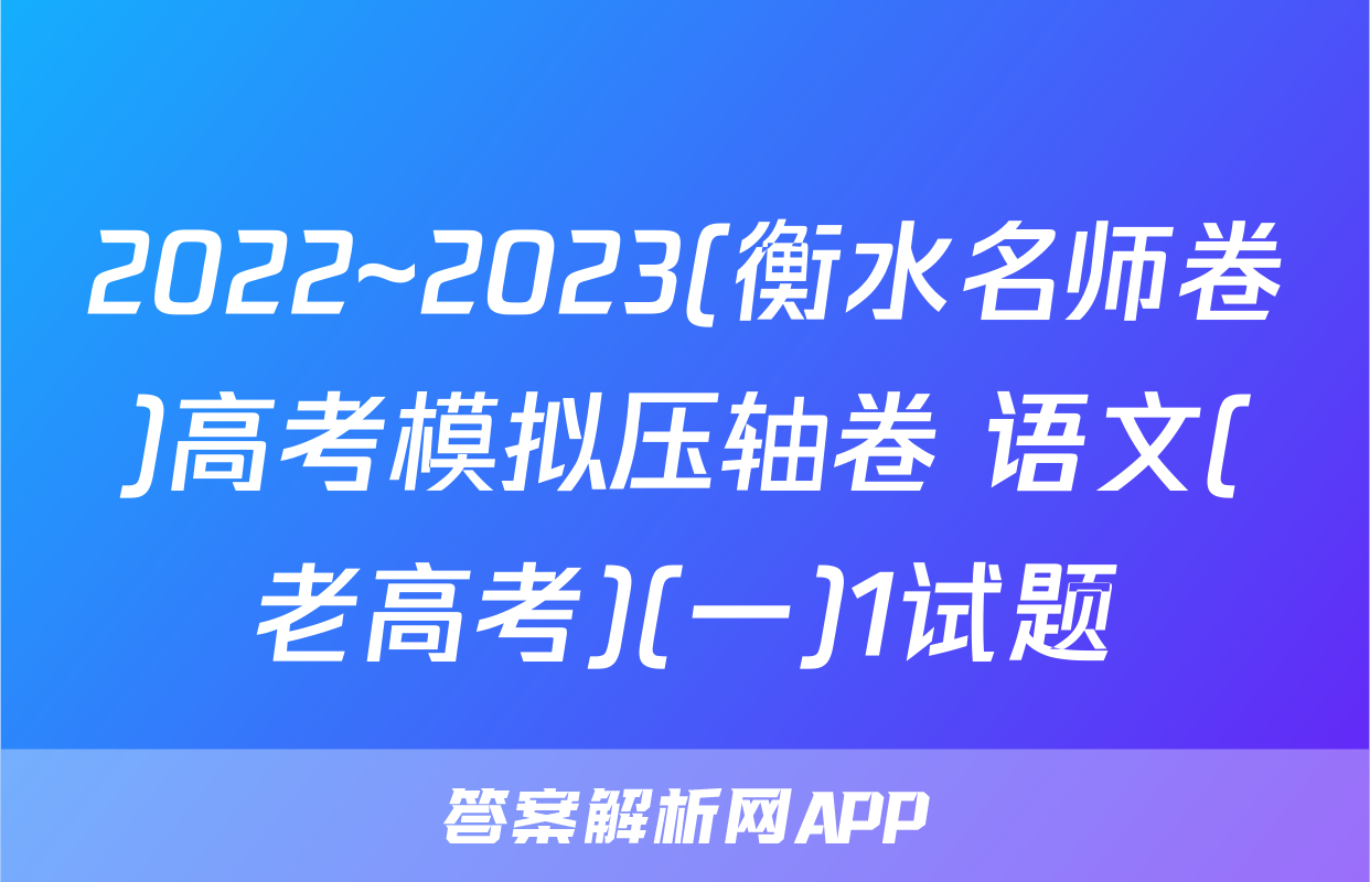 2022~2023(衡水名师卷)高考模拟压轴卷 语文(老高考)(一)1试题