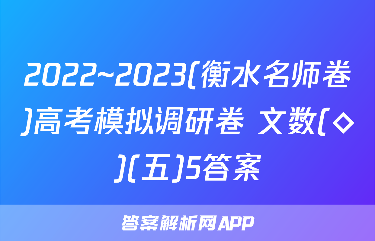 2022~2023(衡水名师卷)高考模拟调研卷 文数(◇)(五)5答案