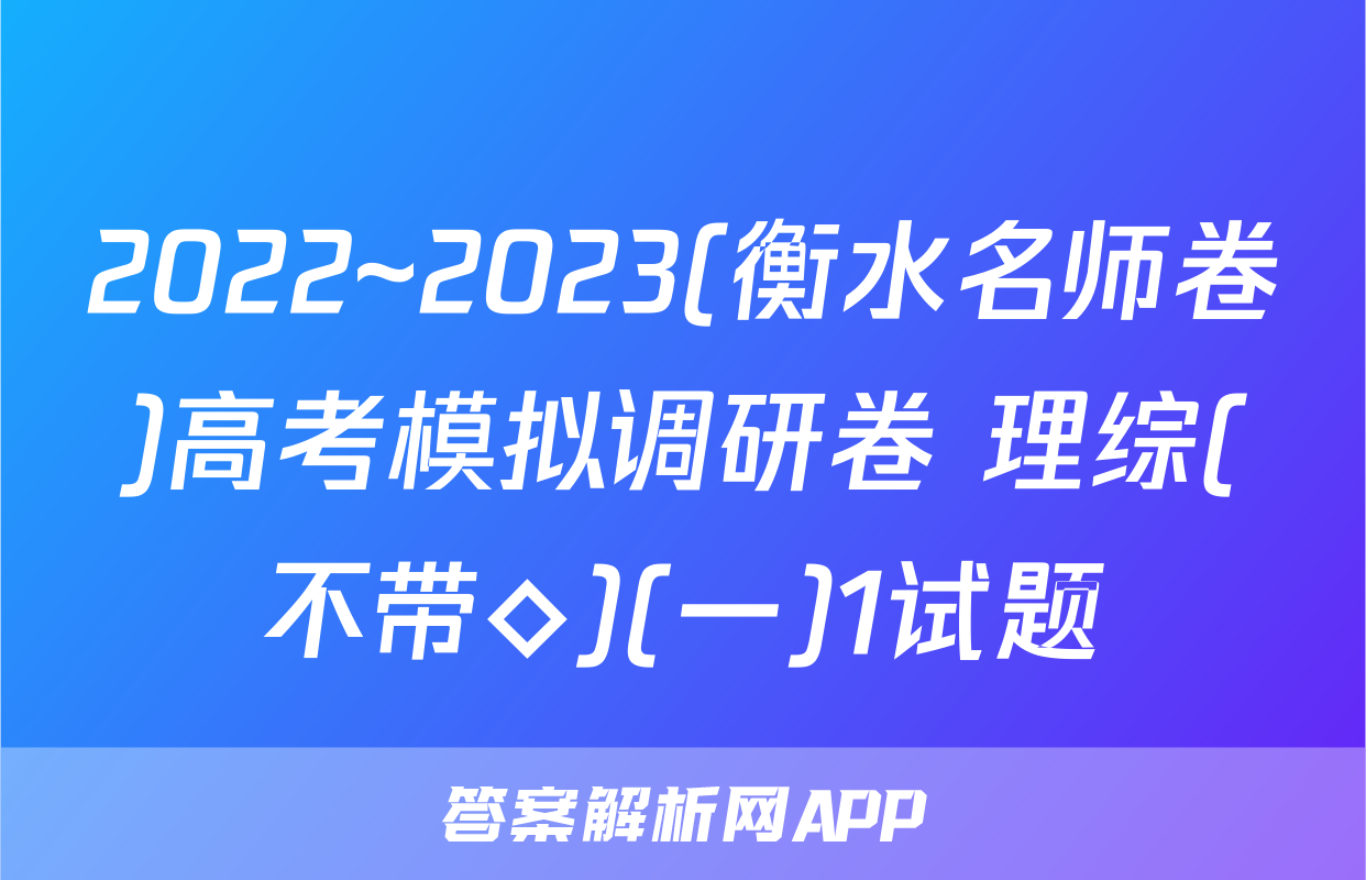 2022~2023(衡水名师卷)高考模拟调研卷 理综(不带◇)(一)1试题