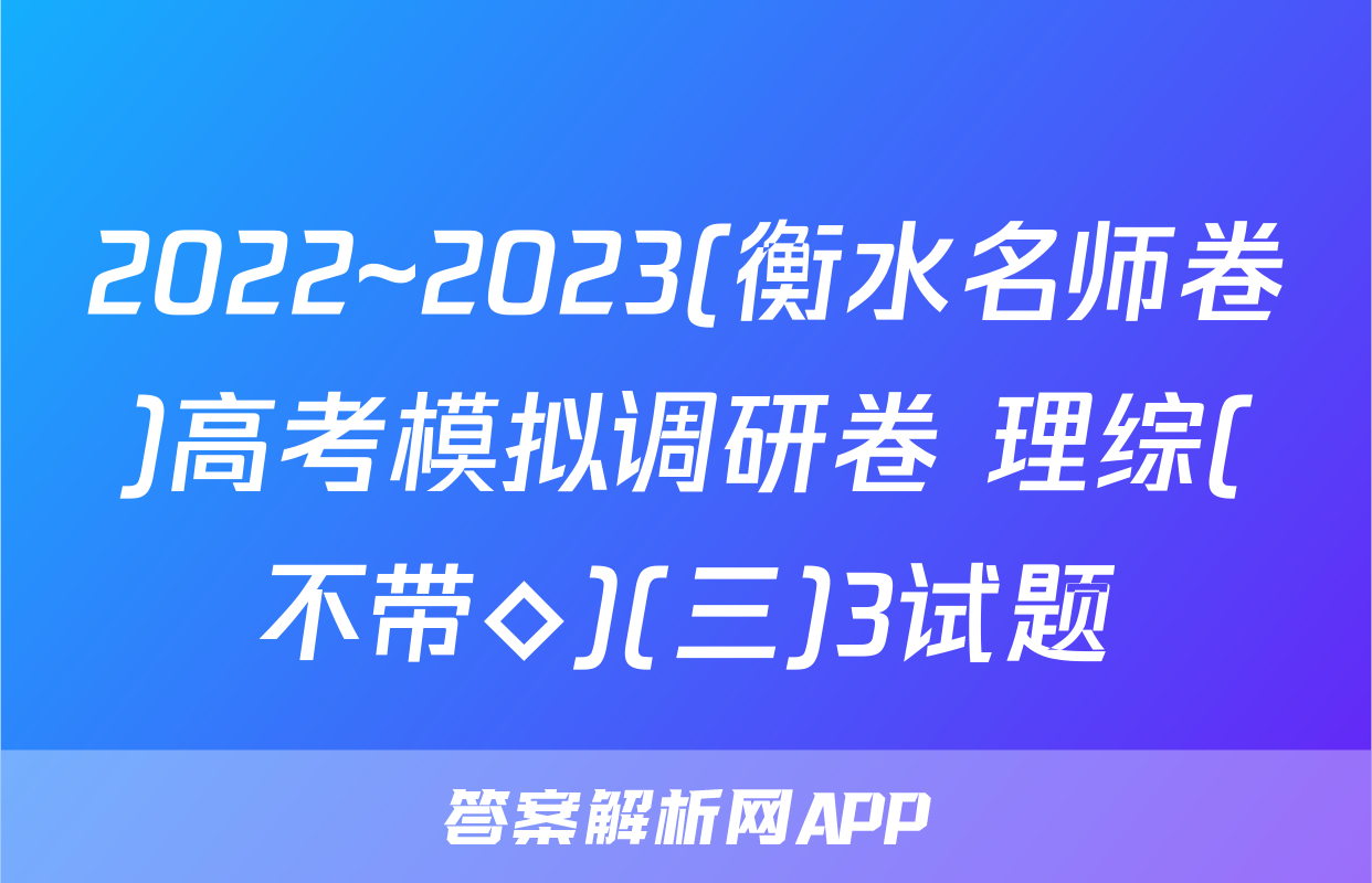 2022~2023(衡水名师卷)高考模拟调研卷 理综(不带◇)(三)3试题