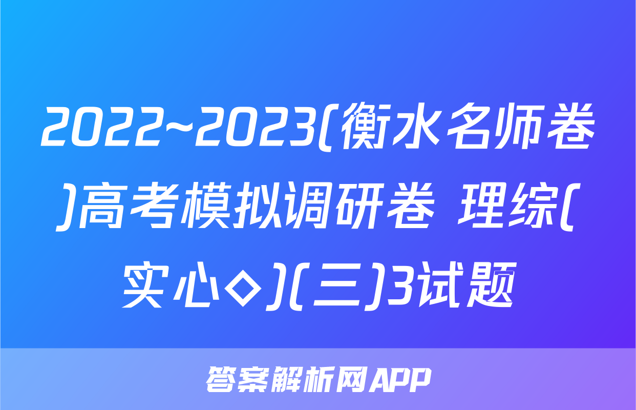 2022~2023(衡水名师卷)高考模拟调研卷 理综(实心◇)(三)3试题