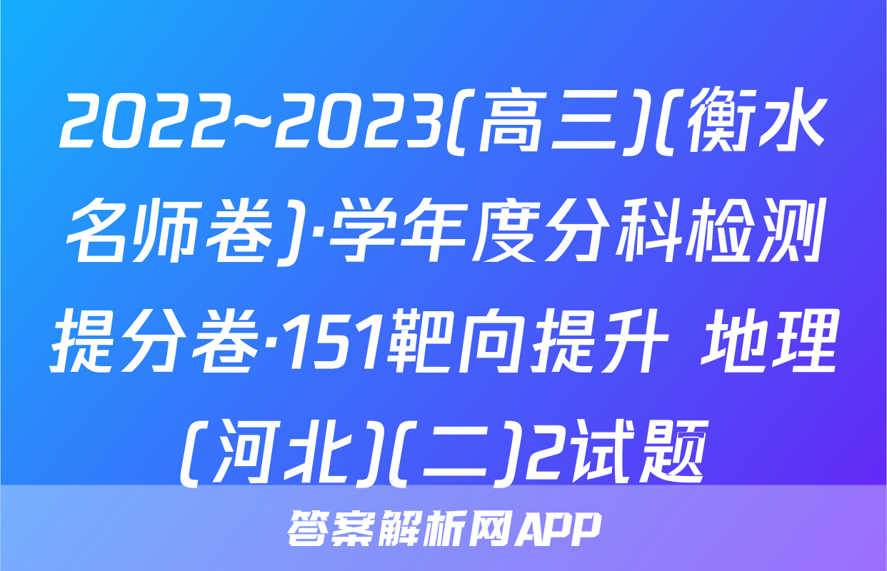 2022~2023(高三)(衡水名师卷)·学年度分科检测提分卷·151靶向提升 地理(河北)(二)2试题