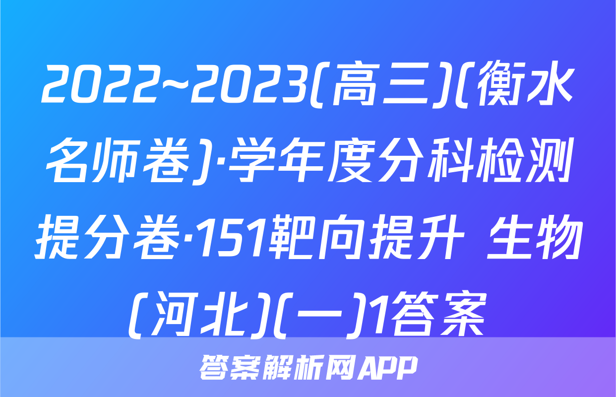 2022~2023(高三)(衡水名师卷)·学年度分科检测提分卷·151靶向提升 生物(河北)(一)1答案