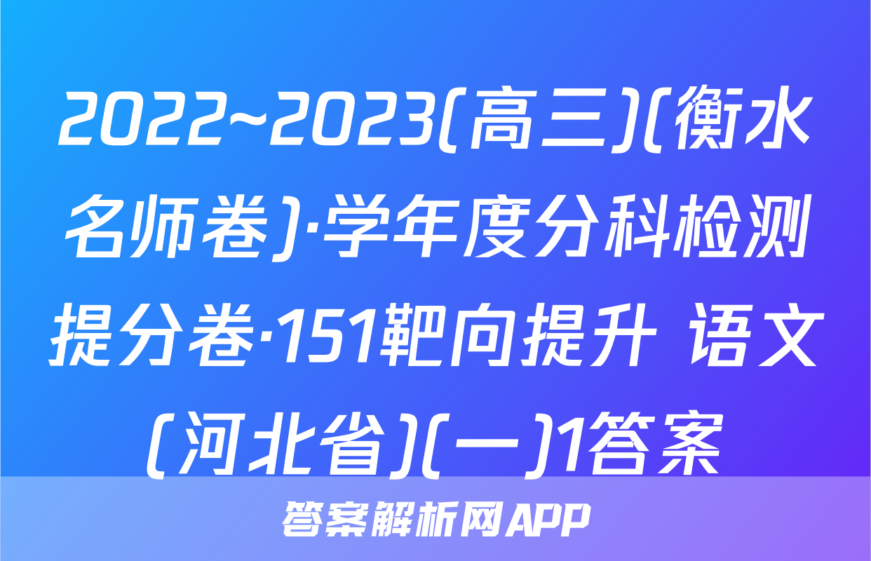 2022~2023(高三)(衡水名师卷)·学年度分科检测提分卷·151靶向提升 语文(河北省)(一)1答案