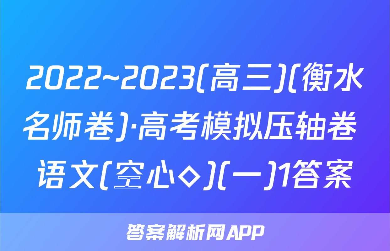 2022~2023(高三)(衡水名师卷)·高考模拟压轴卷 语文(空心◇)(一)1答案