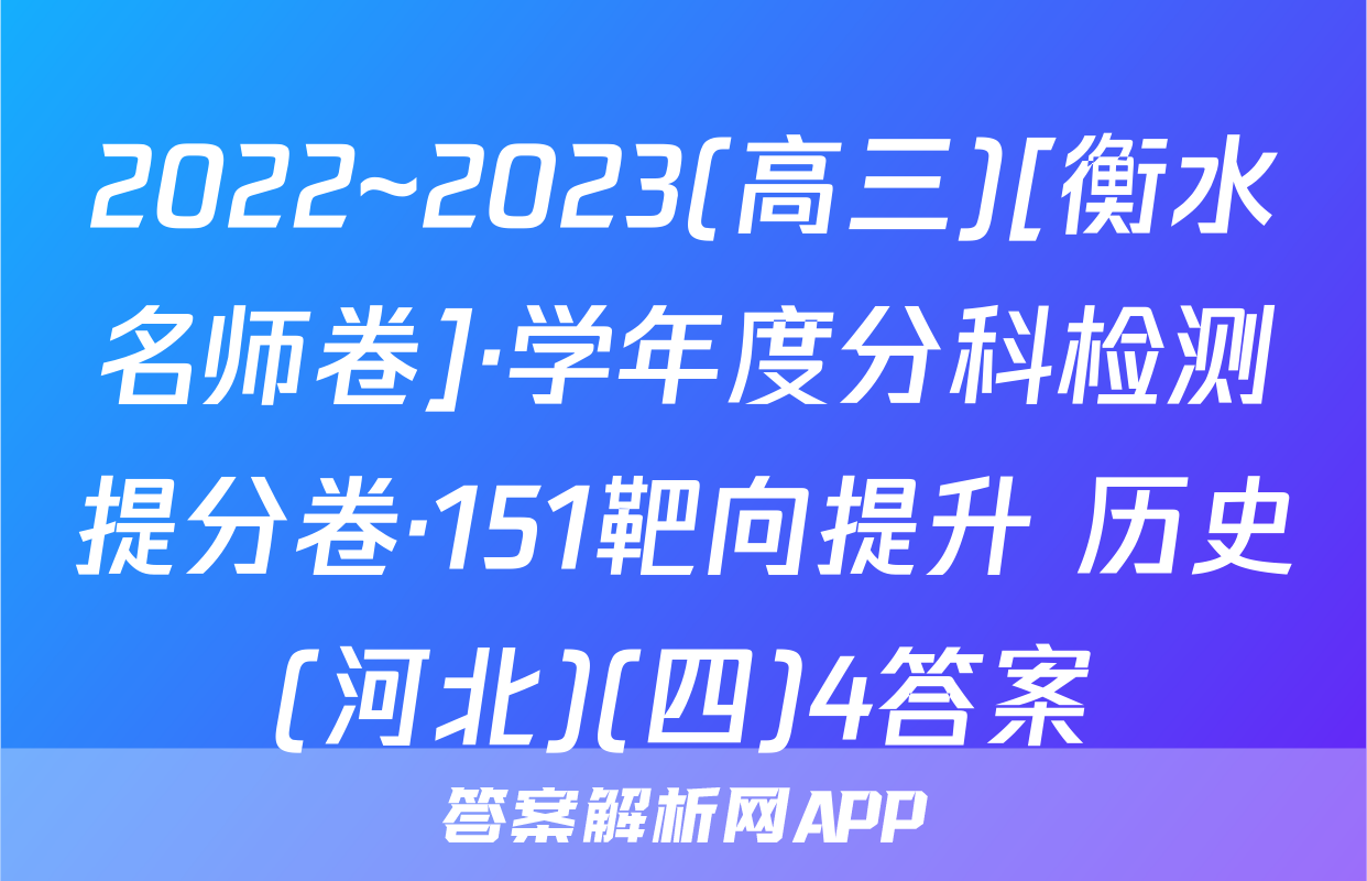 2022~2023(高三)[衡水名师卷]·学年度分科检测提分卷·151靶向提升 历史(河北)(四)4答案
