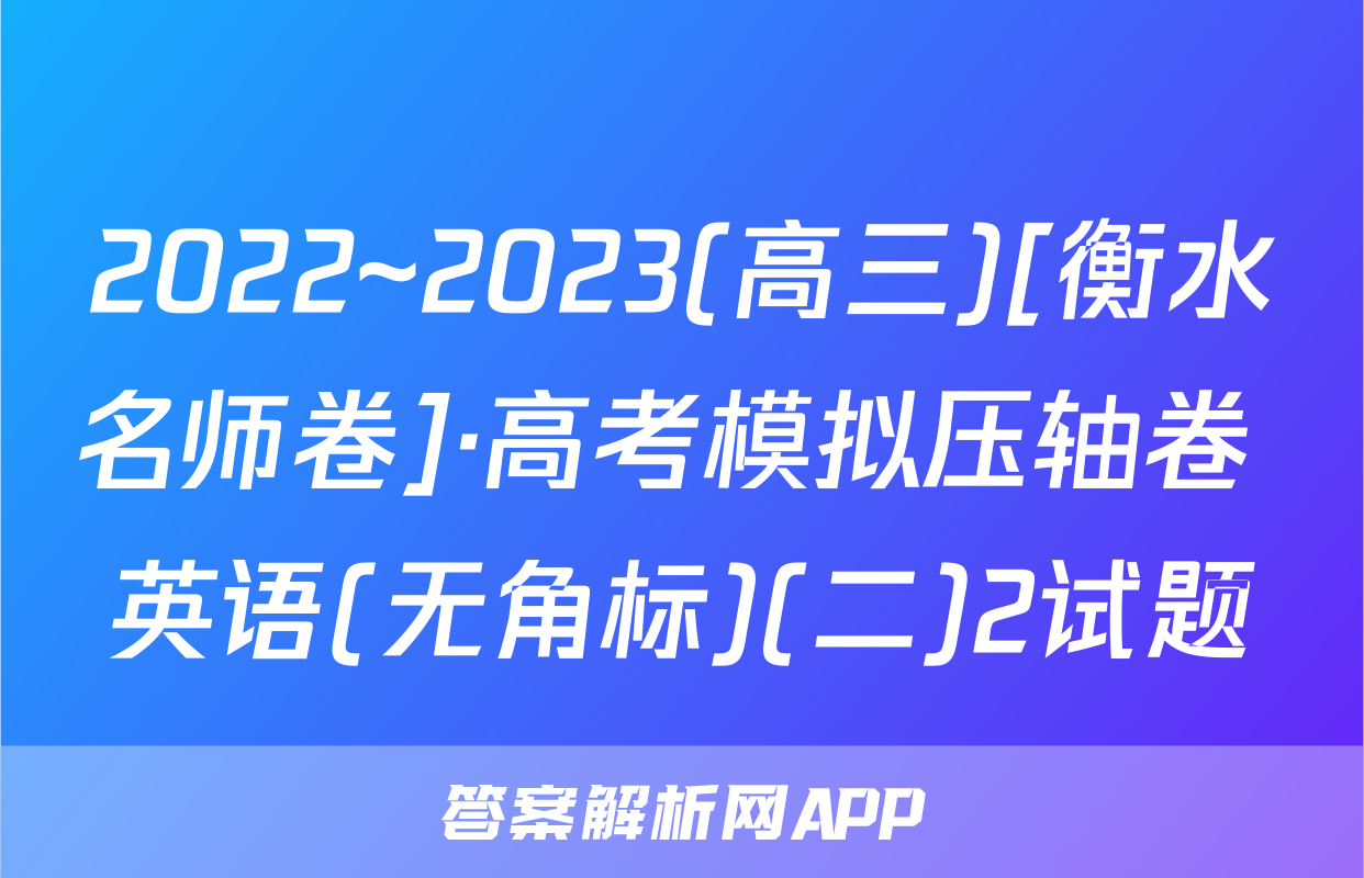 2022~2023(高三)[衡水名师卷]·高考模拟压轴卷 英语(无角标)(二)2试题