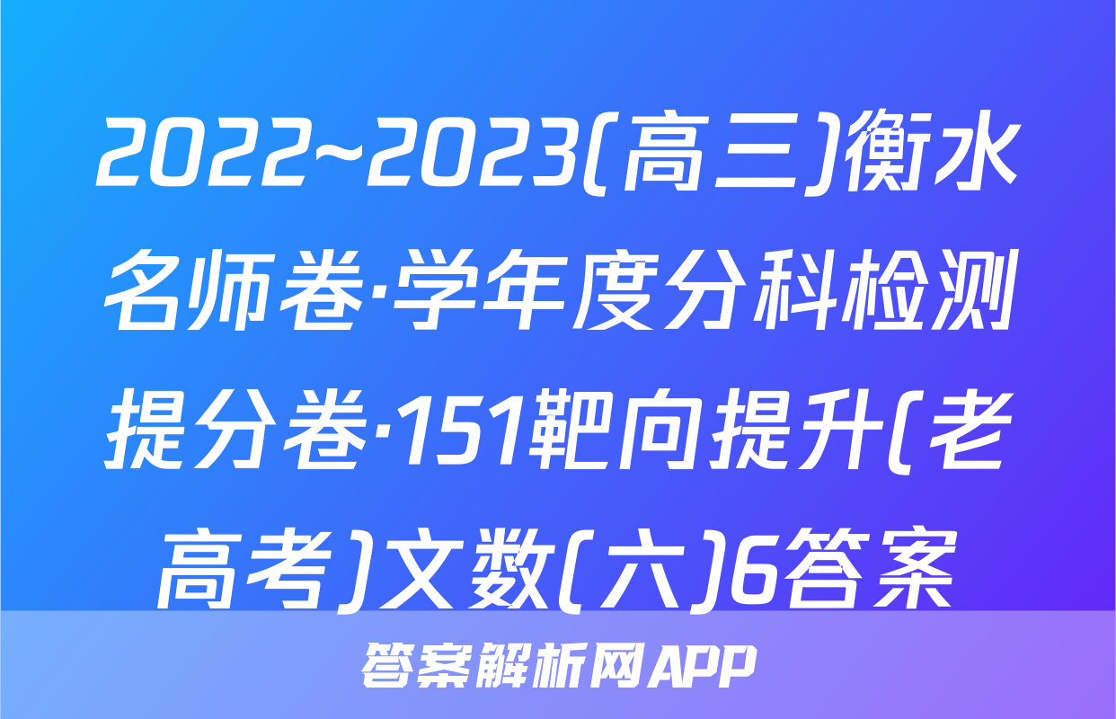 2022~2023(高三)衡水名师卷·学年度分科检测提分卷·151靶向提升(老高考)文数(六)6答案
