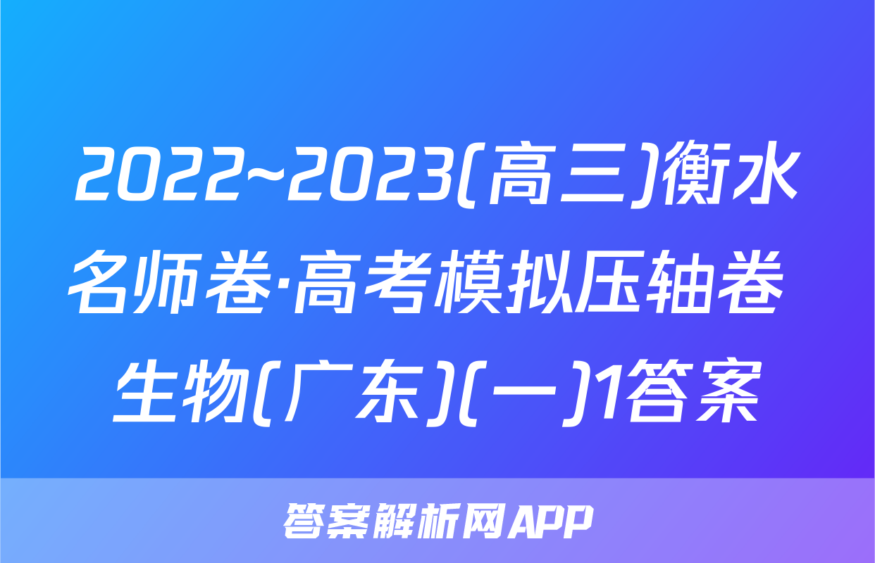 2022~2023(高三)衡水名师卷·高考模拟压轴卷 生物(广东)(一)1答案