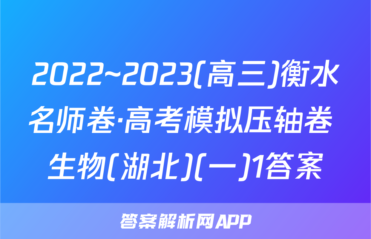 2022~2023(高三)衡水名师卷·高考模拟压轴卷 生物(湖北)(一)1答案