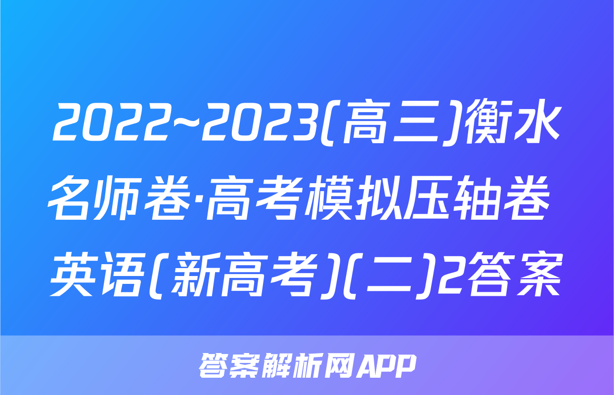 2022~2023(高三)衡水名师卷·高考模拟压轴卷 英语(新高考)(二)2答案