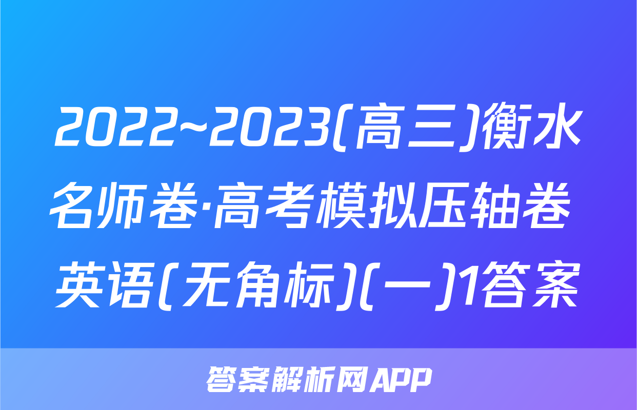 2022~2023(高三)衡水名师卷·高考模拟压轴卷 英语(无角标)(一)1答案
