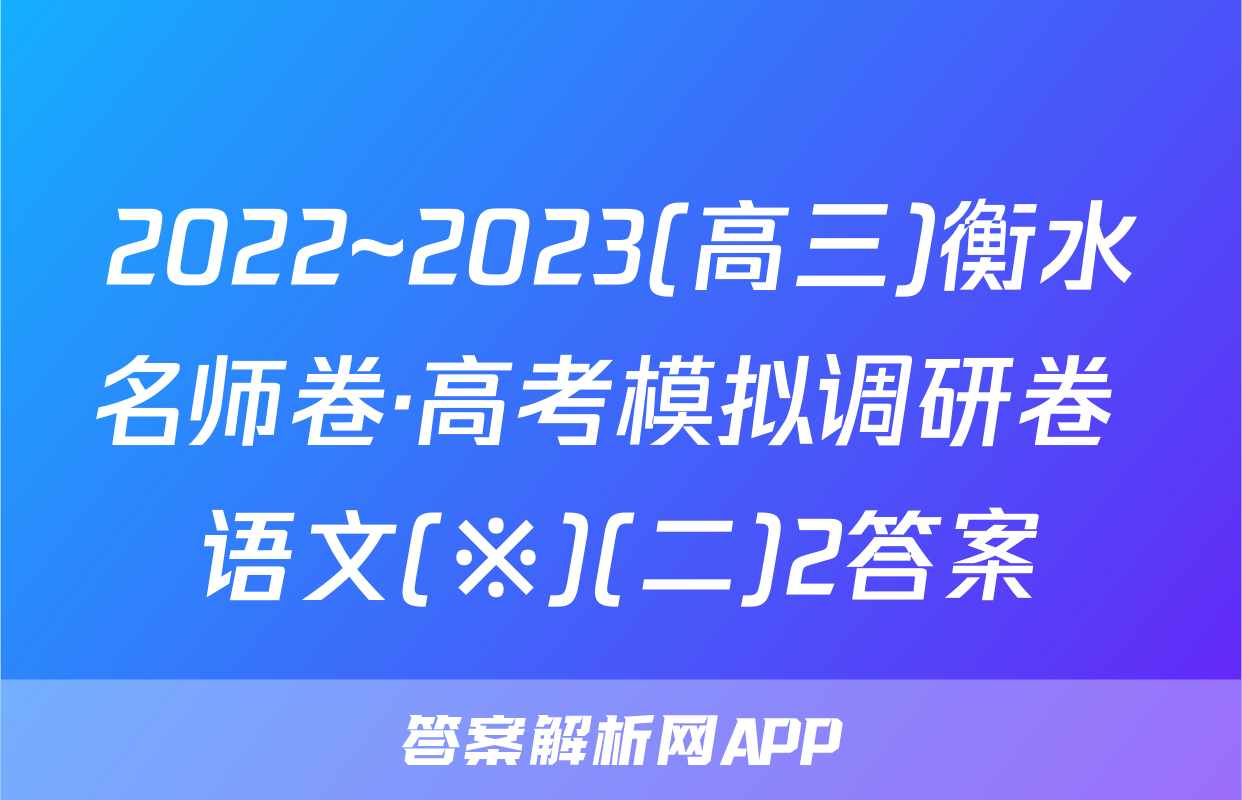 2022~2023(高三)衡水名师卷·高考模拟调研卷 语文(※)(二)2答案