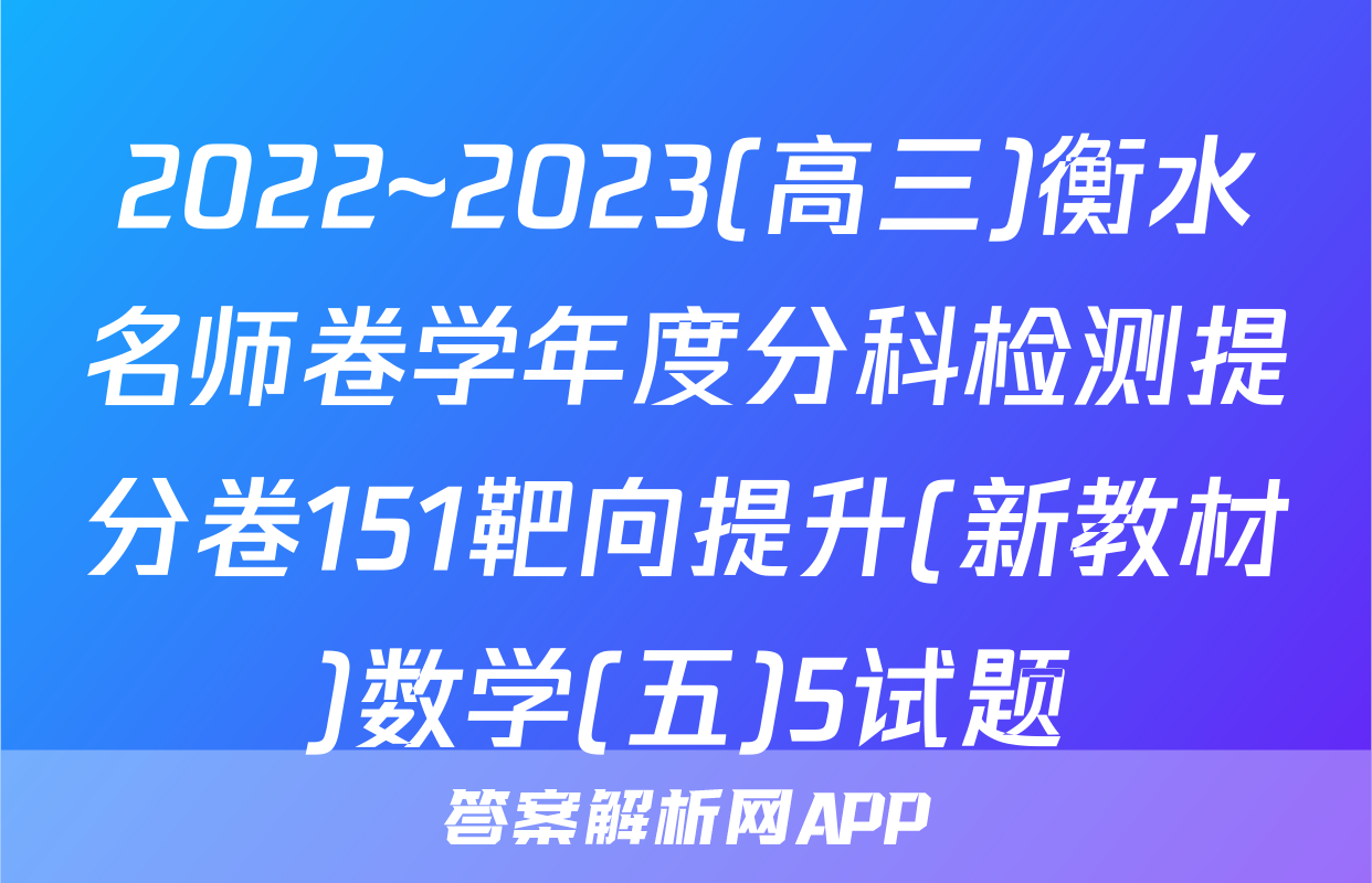 2022~2023(高三)衡水名师卷学年度分科检测提分卷151靶向提升(新教材)数学(五)5试题