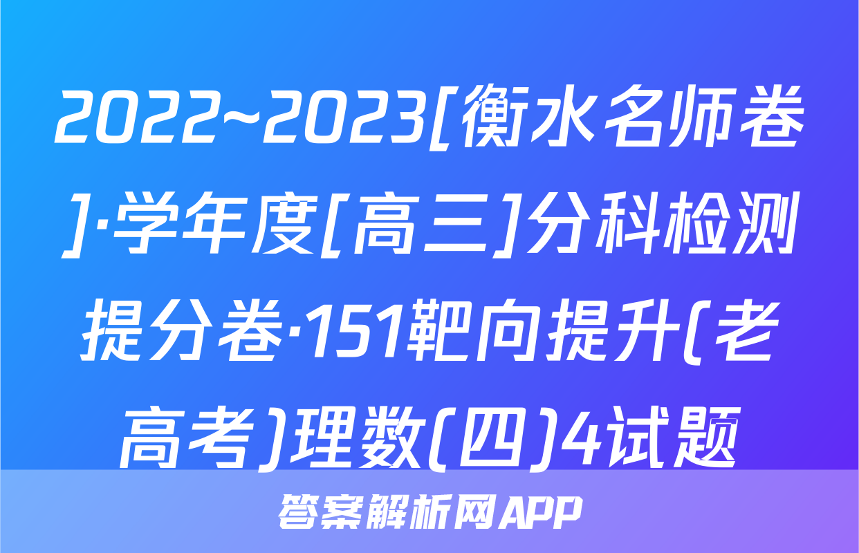 2022~2023[衡水名师卷]·学年度[高三]分科检测提分卷·151靶向提升(老高考)理数(四)4试题