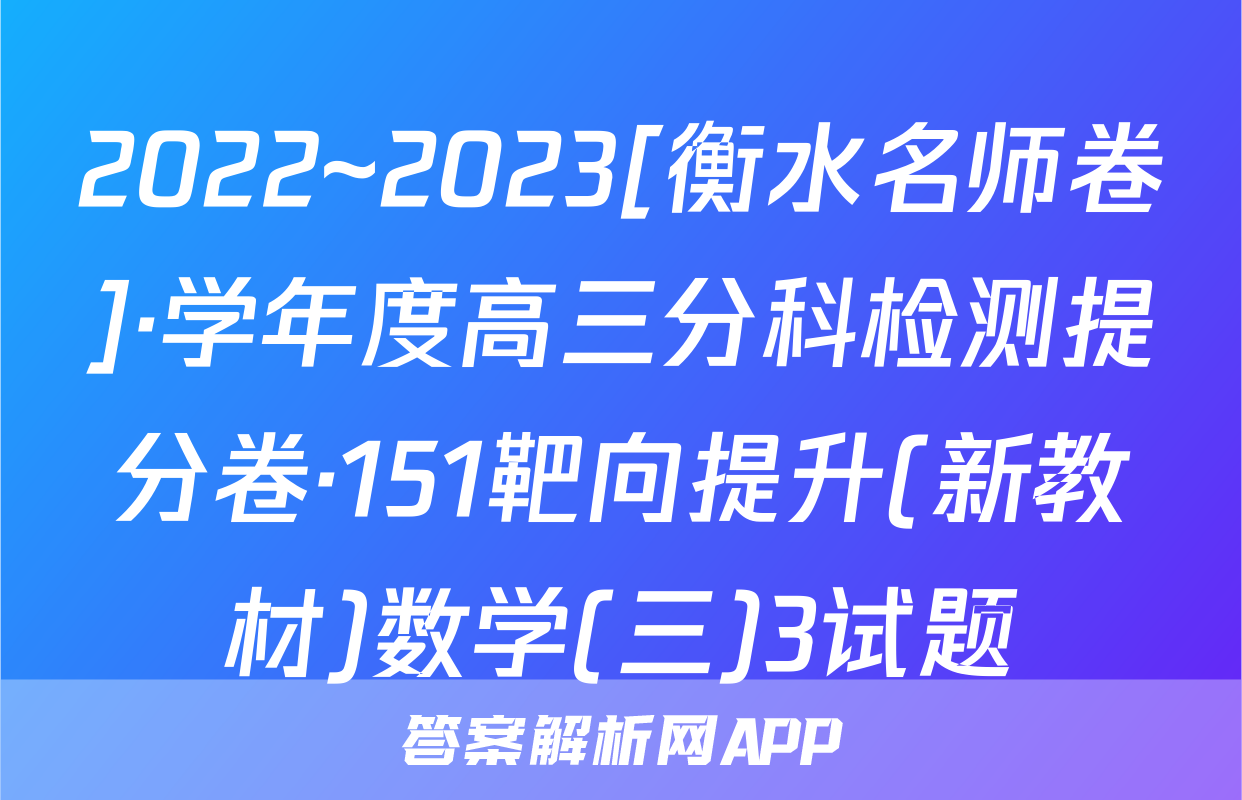 2022~2023[衡水名师卷]·学年度高三分科检测提分卷·151靶向提升(新教材)数学(三)3试题