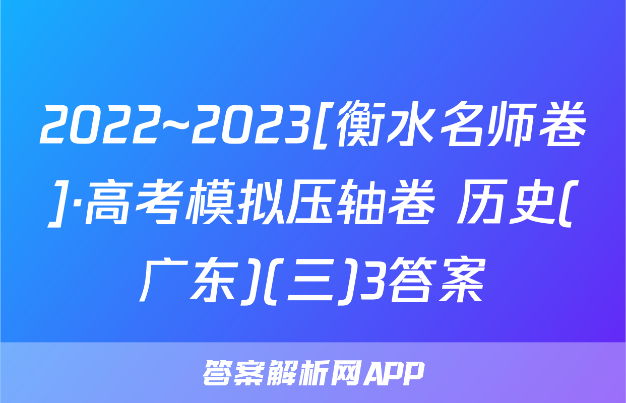 2022~2023[衡水名师卷]·高考模拟压轴卷 历史(广东)(三)3答案