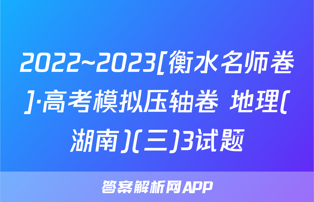 2022~2023[衡水名师卷]·高考模拟压轴卷 地理(湖南)(三)3试题