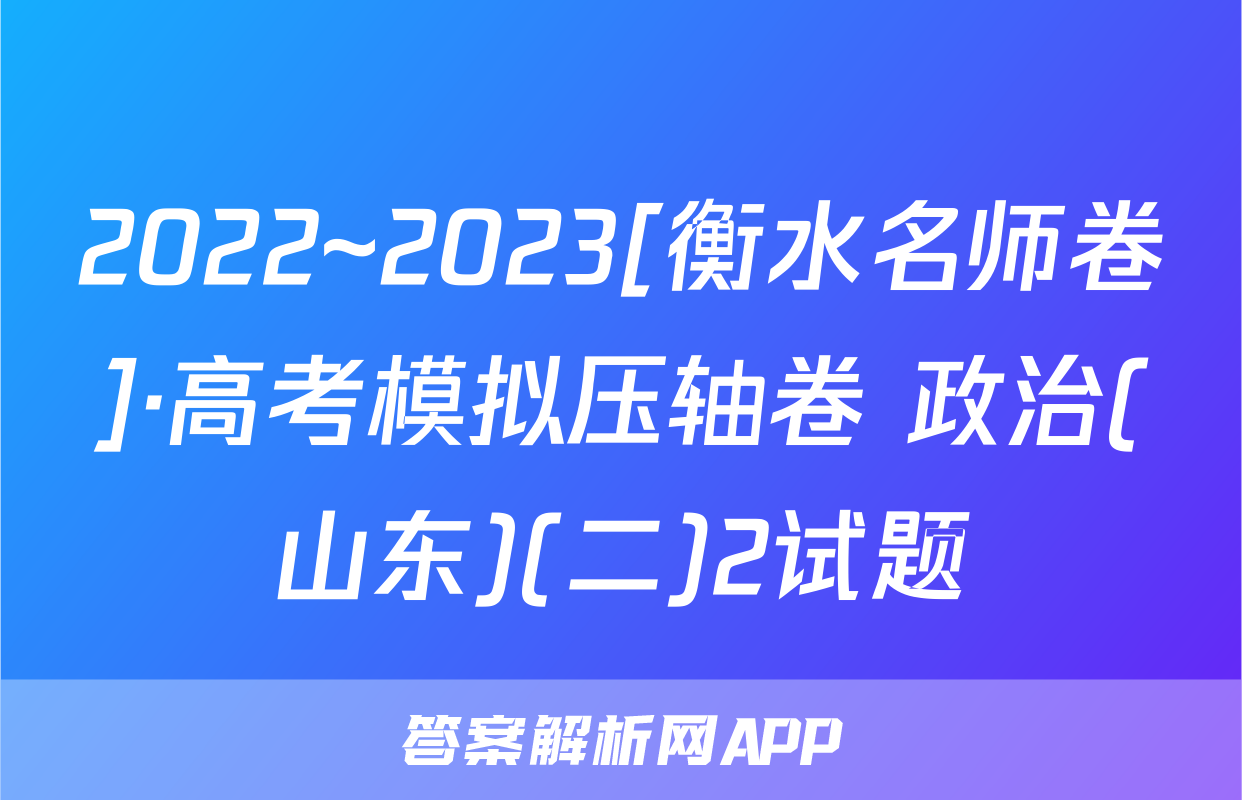 2022~2023[衡水名师卷]·高考模拟压轴卷 政治(山东)(二)2试题