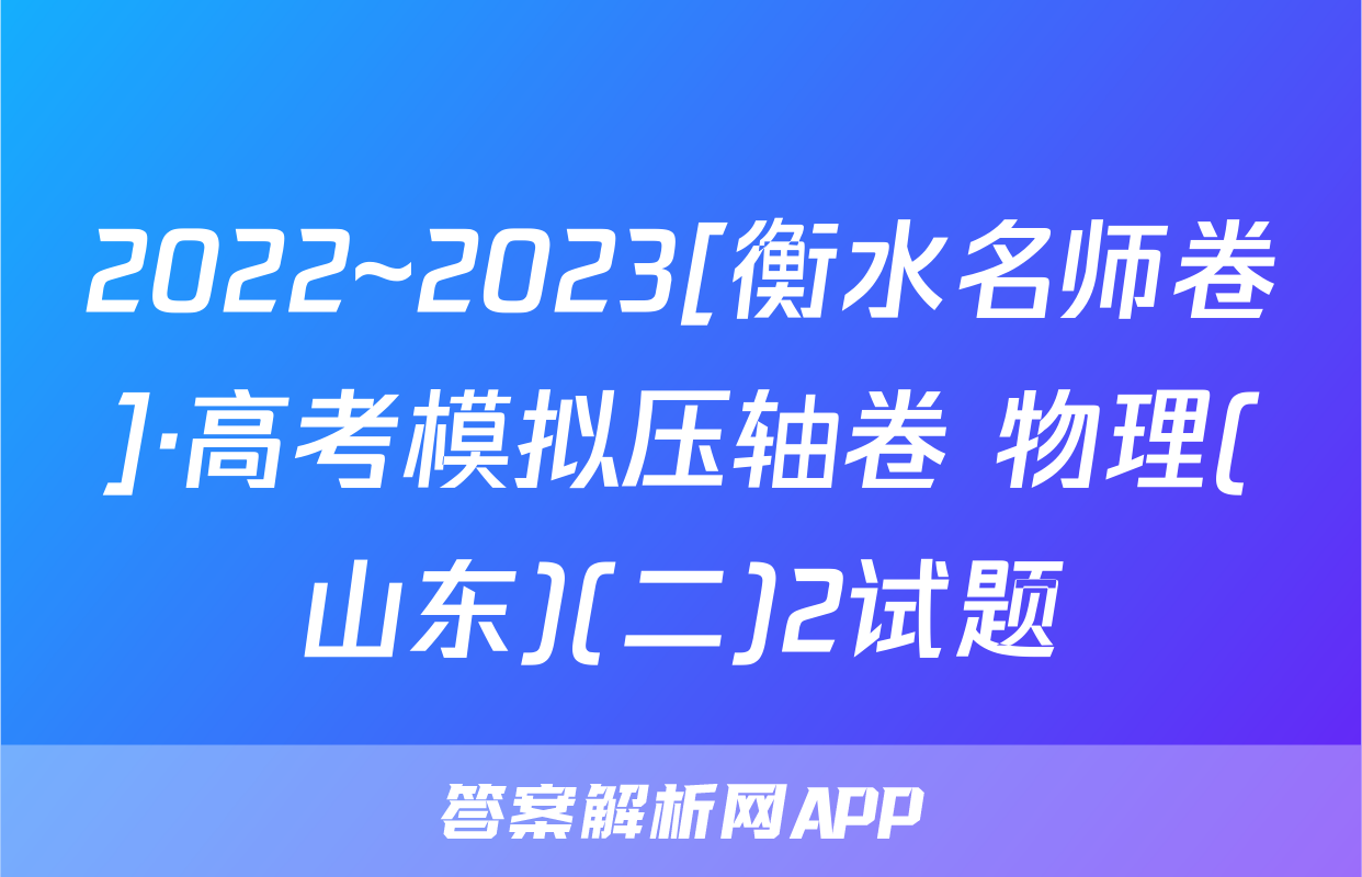 2022~2023[衡水名师卷]·高考模拟压轴卷 物理(山东)(二)2试题