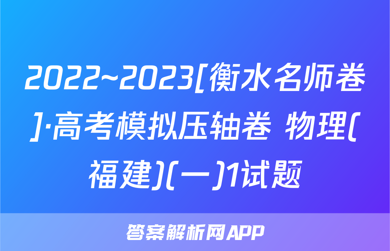 2022~2023[衡水名师卷]·高考模拟压轴卷 物理(福建)(一)1试题