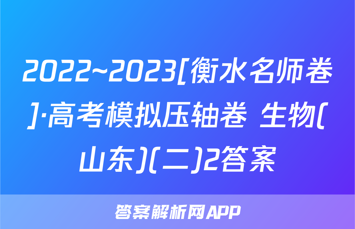 2022~2023[衡水名师卷]·高考模拟压轴卷 生物(山东)(二)2答案