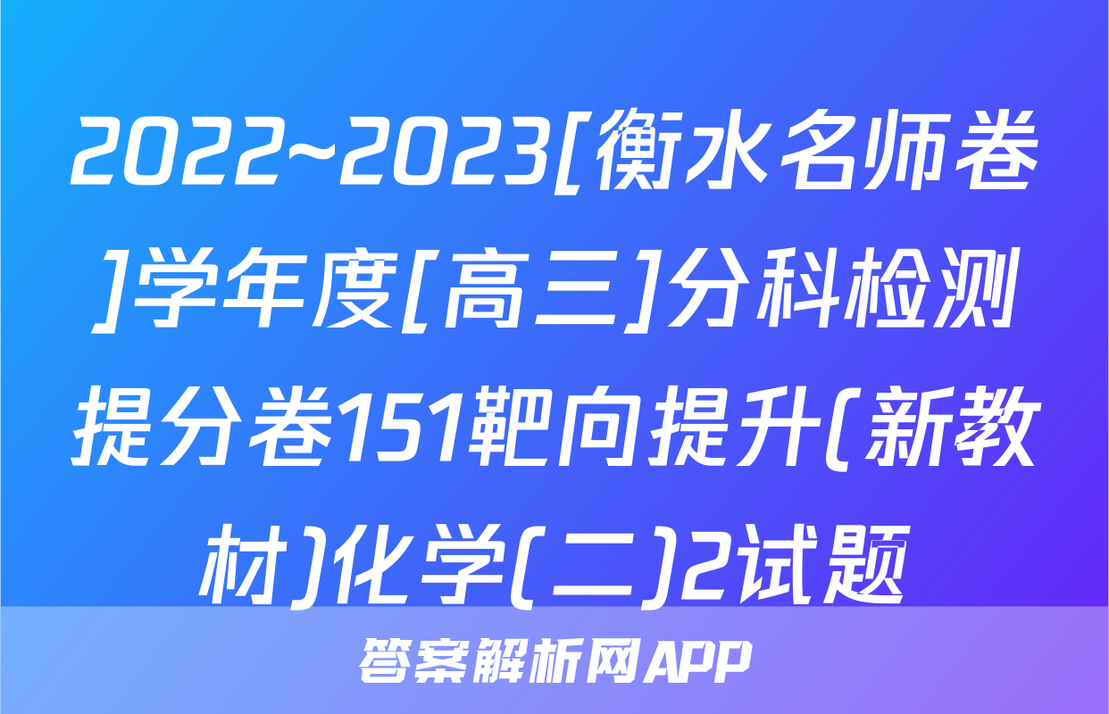 2022~2023[衡水名师卷]学年度[高三]分科检测提分卷151靶向提升(新教材)化学(二)2试题