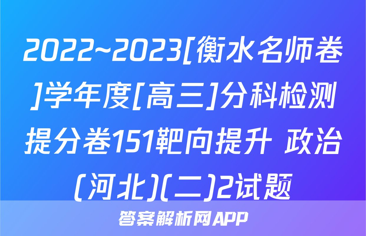 2022~2023[衡水名师卷]学年度[高三]分科检测提分卷151靶向提升 政治(河北)(二)2试题