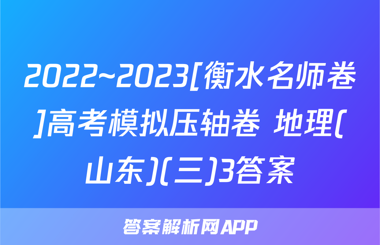 2022~2023[衡水名师卷]高考模拟压轴卷 地理(山东)(三)3答案